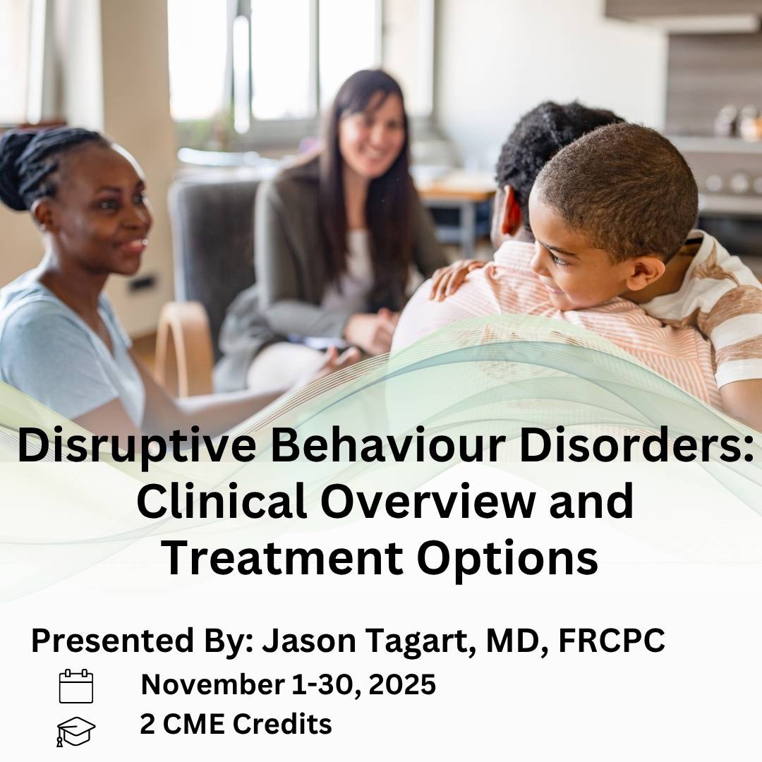 Disruptive Behavior Disorders: Clinical Overview and Treatment Options. Presented by: Jason Taggart, MD, FRCPC. November 1-30, 2025.